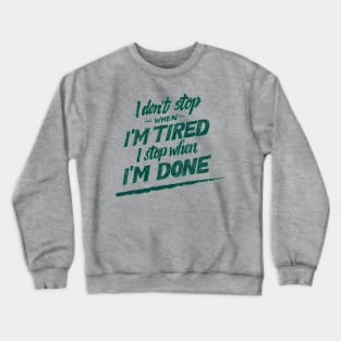 I don't Stop When I'm Tired , I Stop When I'm Done ( for Boys and Men) Crewneck Sweatshirt